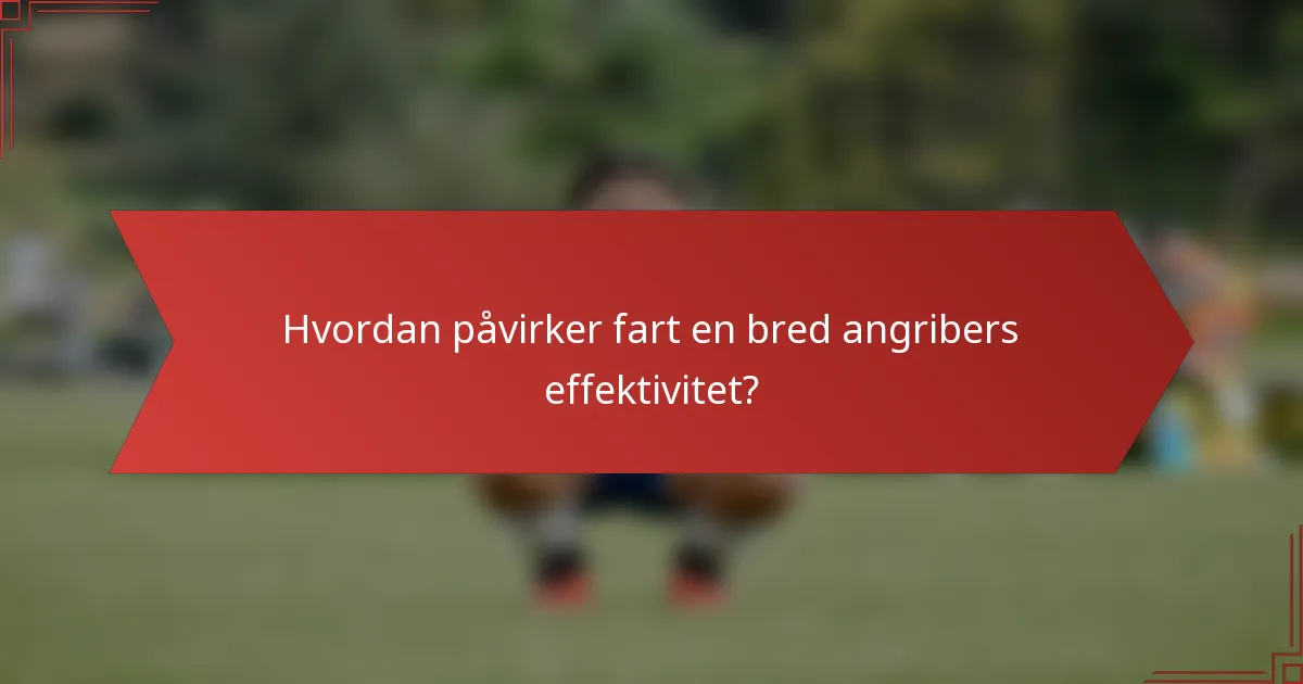 Hvordan påvirker fart en bred angribers effektivitet?