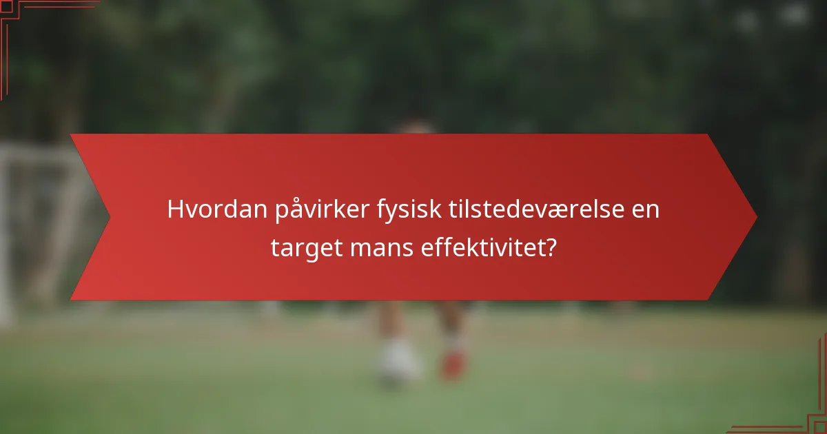 Hvordan påvirker fysisk tilstedeværelse en target mans effektivitet?