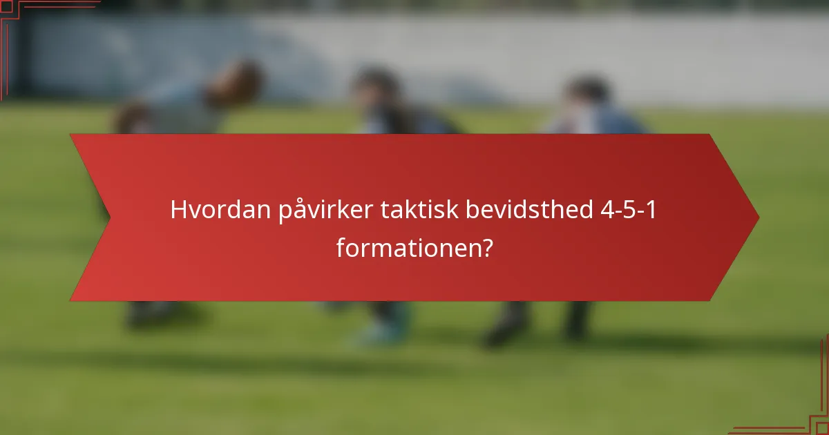 Hvordan påvirker taktisk bevidsthed 4-5-1 formationen?