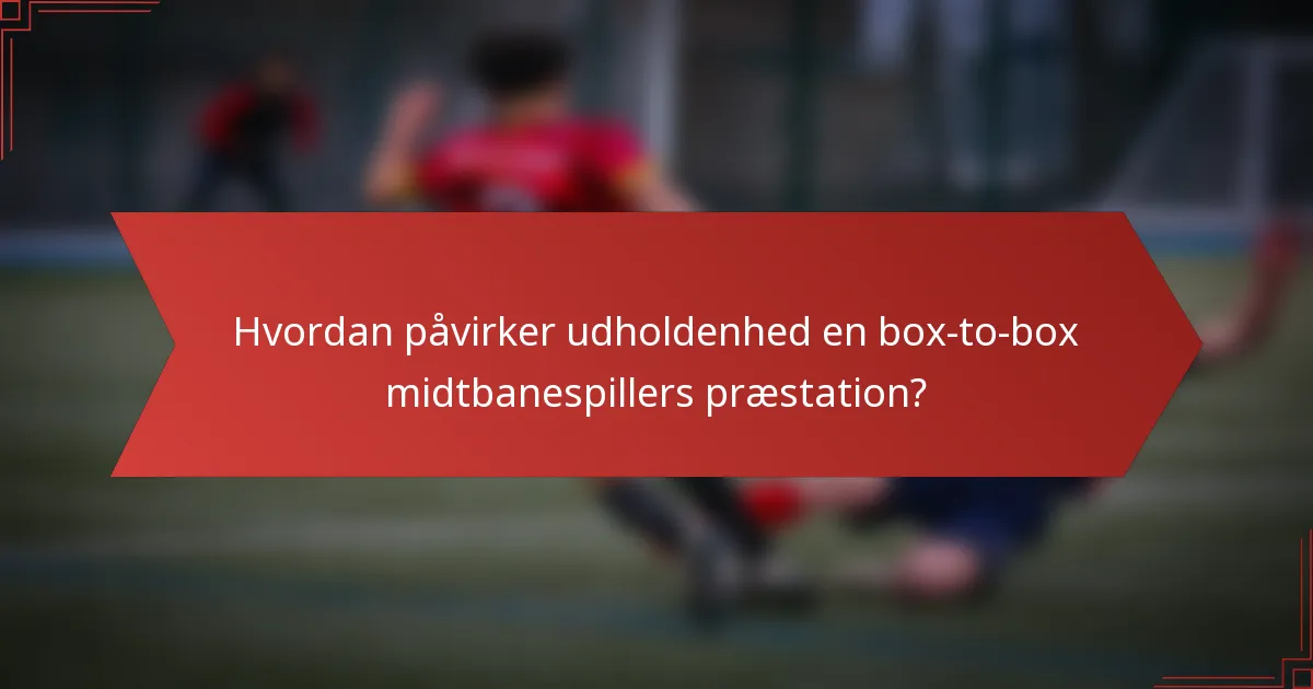 Hvordan påvirker udholdenhed en box-to-box midtbanespillers præstation?