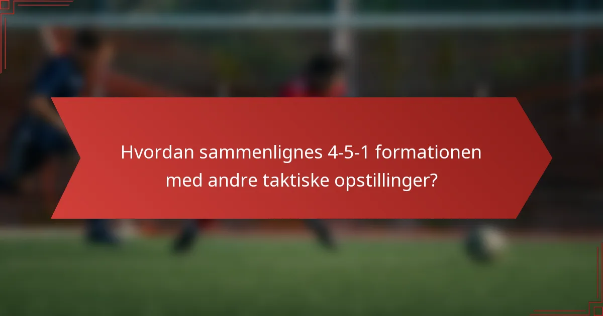 Hvordan sammenlignes 4-5-1 formationen med andre taktiske opstillinger?
