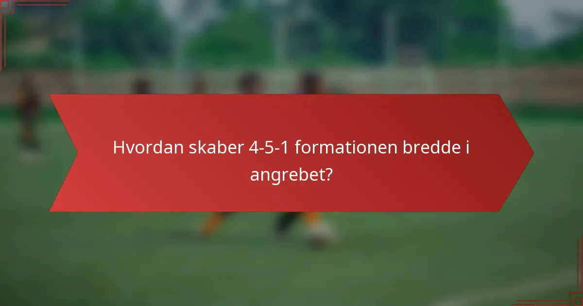 Hvordan skaber 4-5-1 formationen bredde i angrebet?