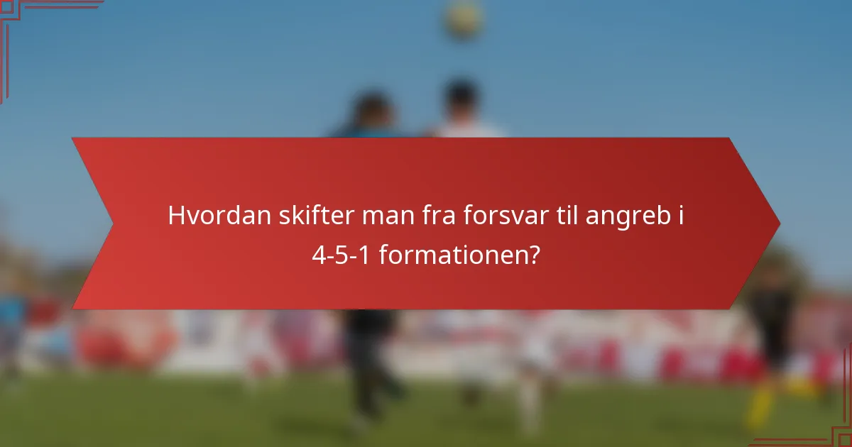 Hvordan skifter man fra forsvar til angreb i 4-5-1 formationen?