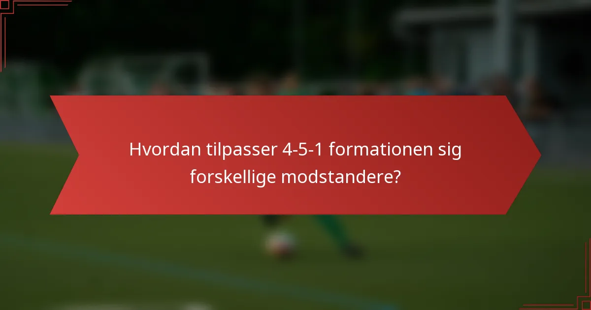 Hvordan tilpasser 4-5-1 formationen sig forskellige modstandere?