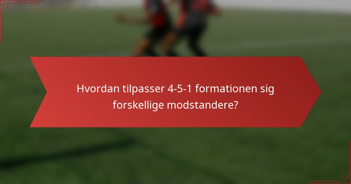 Hvordan tilpasser 4-5-1 formationen sig forskellige modstandere?