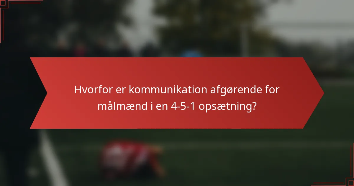 Hvorfor er kommunikation afgørende for målmænd i en 4-5-1 opsætning?